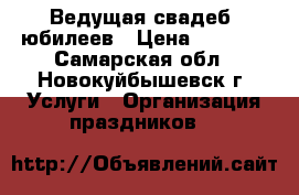 Ведущая свадеб, юбилеев › Цена ­ 2 000 - Самарская обл., Новокуйбышевск г. Услуги » Организация праздников   